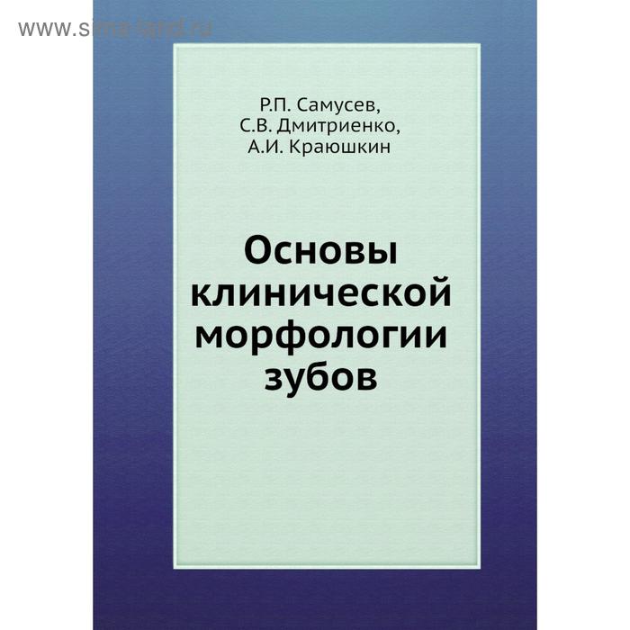 Основы клинической морфологии зубов. Р. П. Самусев, С. В. Дмитриенко, А. И. Краюшкин