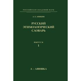 

Русский этимологический словарь. Выпуск 1. А-Аяюшка. А. Е. Аникин