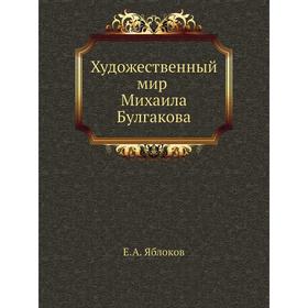 

Художественный мир Михаила Булгакова. Е. А. Яблоков