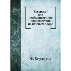 

Кукуреку! или необыкновенное приключение на птичьем дворе. Ф. Бернардо, О. М. Мижуева