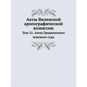 

Акты Виленской археографической комиссии. Том 21. Акты Гродненского земского суда