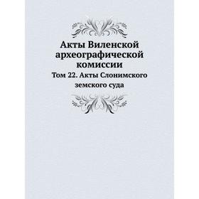 

Акты Виленской археографической комиссии. Том 22. Акты Слонимского земского суда