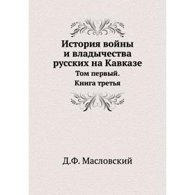 

История войны и владычества русских на Кавказе. Том I книга 3. Д. Ф. Масловский