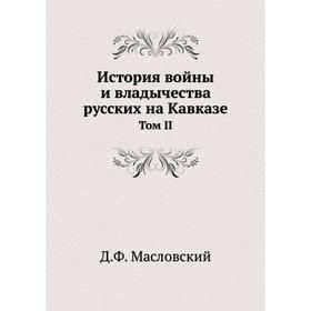 

История войны и владычества русских на Кавказе. Том II. Д. Ф. Масловский