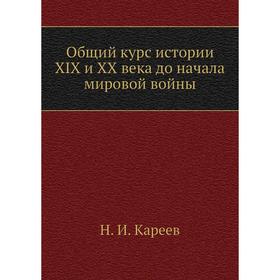 

Общий курс истории XIX и XX века до начала мировой войны. Н. И. Кареев