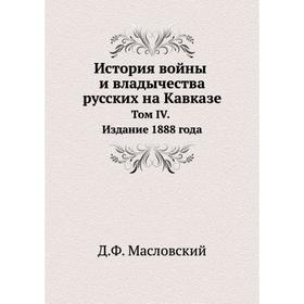 

История войны и владычества русских на Кавказе. Том IV. Д. Ф. Масловский