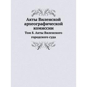 

Акты Виленской археографической комиссии. Том 8. Акты Виленского городского суда