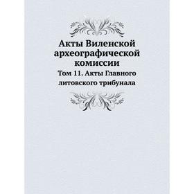 

Акты Виленской археографической комиссии. Том 11. Акты Главного литовского трибунала