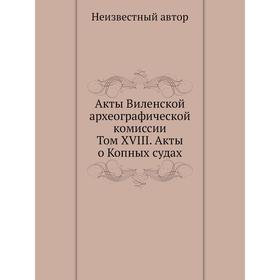 

Акты Виленской археографической комиссии: Том XVIII. Акты о Копных судах