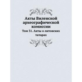 

Акты Виленской археографической комиссии. Том 31. Акты о литовских татарах