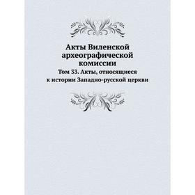 

Акты Виленской археографической комиссии. Том 33. Акты, относящиеся к истории Западно-русской церкви