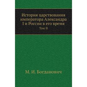 

История царствования императора Александра I и России в его время. Том II. М. И. Богданович