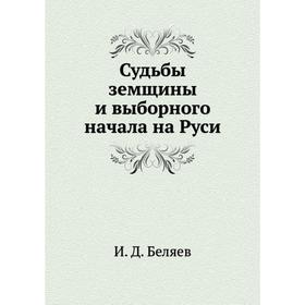

Судьбы земщины и выборного начала на Руси. И. Д. Беляев