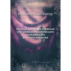 

Полный всеобщий стряпчий или Словарь практическаго гражданскаго делопроизводства