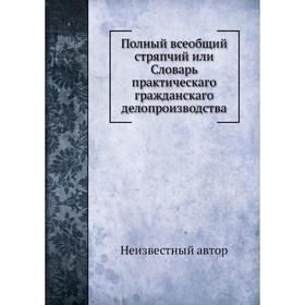 

Полный всеобщий стряпчий или Словарь практическаго гражданскаго делопроизводства