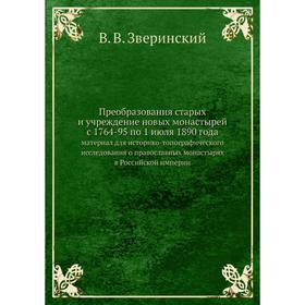 

Преобразования старых и учреждение новых монастырей с 1764-95 по 1 июля 1890 годаматериал для историко-топографического исследования о православных мо