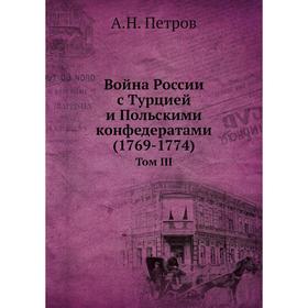 

Война России с Турцией и Польскими конфедератами (1769- 1774). Том III. А. Н. Петров