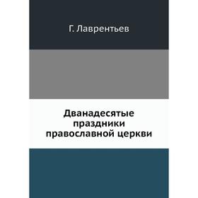 

Дванадесятые праздники православной церкви. Г. Лаврентьев