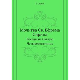 

Молитва Св. Ефрема Сирина. Беседы на Святую Четыредесятницу. Е. Сирин