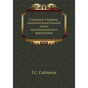 

Сведения о Коране, законоположительной книге мохаммеданского вероучения. Г. С. Саблуков