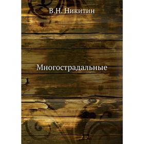 

Многострадальные. В. Н. Никитин