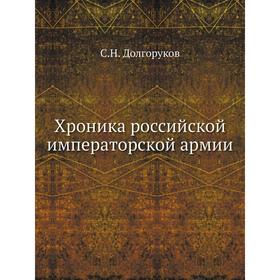 

Хроника российской императорской армии. С. Н. Долгоруков