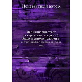 

Медицинский отчёт Костромских заведений общественного призрения. составленный г. г. врачами за 1903-й год