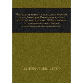 

Чин поставления на великое княжество князя Димитрия Иоанновича, внука великого князя Иоанна III Васильевича