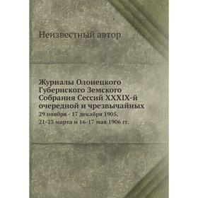 

Журналы Олонецкого Губернского Земского Собрания Сессий XXXIX-й очередной и чрезвычайных. 29 ноября - 17 декабря 1905, 21-23 марта и 16-17 мая 1906 г