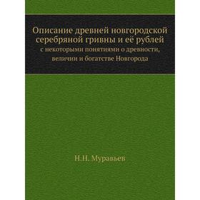 

Описание древней новгородской серебряной гривны и её рублей. с некоторыми понятиями о древности, величии и богатстве Новгорода. Н.Н. Муравьев