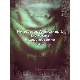 

Император Александр I. Его жизнь и царствование. Том 1. Н. К. Шильдер