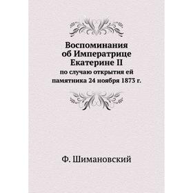 

Воспоминания об Императрице Екатерине II. по случаю открытия ей памятника 24 ноября 1873 г. Ф. Шимановский