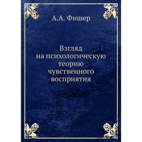 

Взгляд на психологическую теорию чувственного восприятия. А. А. Фишер