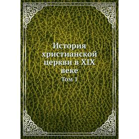 

История христианской церкви в XIX веке. Том 1
