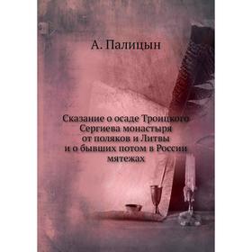 

Сказание о осаде Троицкого Сергиева монастыря от поляков и Литвы. А. Палицын