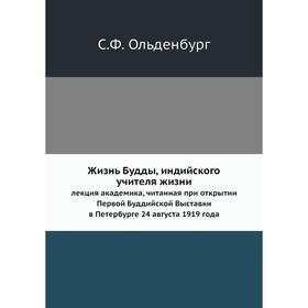 

Жизнь Будды, индийского учителя жизни. лекция академика, читанная при открытии Первой Буддийской Выставки в Петербурге 24 августа 1919 года