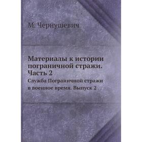 

Материалы к истории пограничной стражи. Часть 2. Служба Пограничной стражи в военное время. Выпуск 2. М. Чернушевич