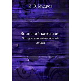 

Воинский катехизис. Что должен знать всякий солдат. И. В. Мудров