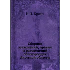 

Сборник узаконений, правил и разъяснений об инородцах Якутской области. И. И. Крафт