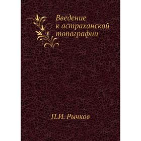 

Введение к астраханской топографии. П. И. Рычков