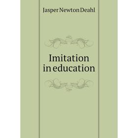 

Книга Imitation in education. Jasper Newton Deahl