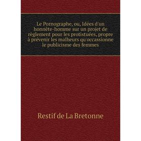 

Книга Le Pornographe, ou, Idées d'un honnête-homme sur un projet de règlement pour les protistuées, propre à prévenir les malheurs qu'occassionne