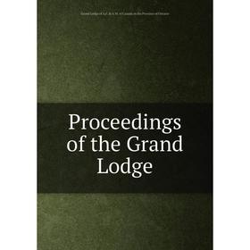 

Книга Proceedings of the Grand Lodge. Grand Lodge of A.F. & A.M. of Canada in the Province of Ontario