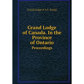 

Книга Grand Lodge of Canada. In the Province of Ontario. Proceedings. Grand Lodge of A.F. &amp