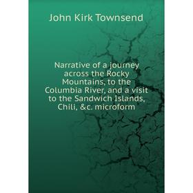 

Книга Narrative of a journey across the Rocky Mountains, to the Columbia River, and a visit to the Sandwich Islands, Chili microform