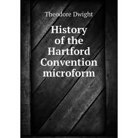 

Книга History of the Hartford Convention microform. Theodore Dwight