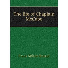 

Книга The life of Chaplain McCabe. Frank Milton Bristol