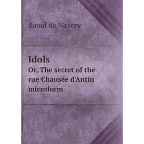 

Книга Idols. Or, The secret of the rue Chausée d'Antin microform. Raoul de Navery