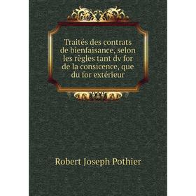 

Книга Traités des contrats de bienfaisance, selon les règles tant dv for de la consicence, que du for extérieur. Robert Joseph Pothier