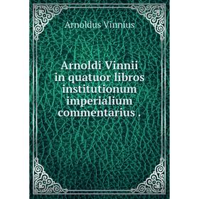 

Книга Arnoldi Vinnii in quatuor libros institutionum imperialium commentarius. Arnoldus Vinnius